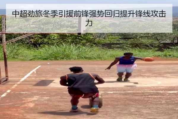 中超劲旅冬季引援前锋强势回归提升锋线攻击力